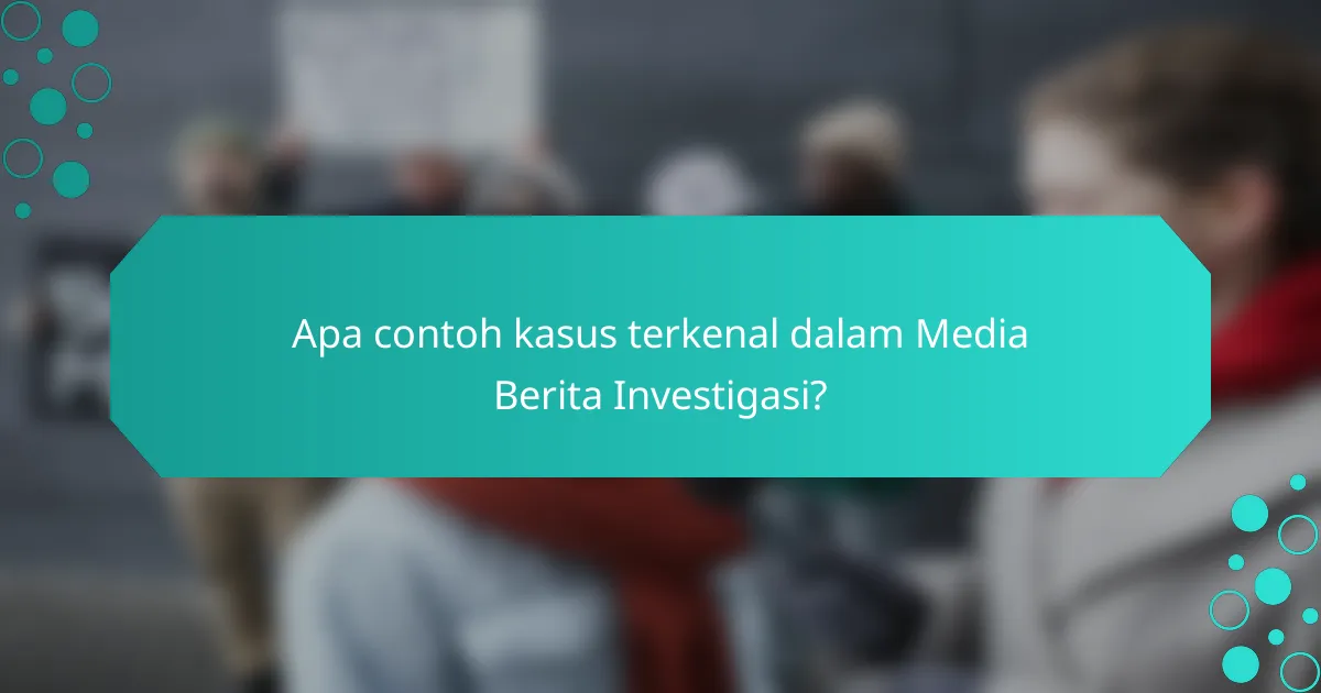 Apa contoh kasus terkenal dalam Media Berita Investigasi?