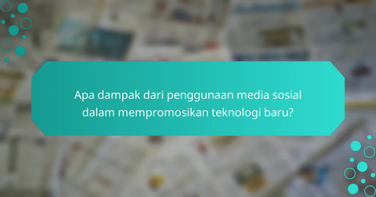 Apa dampak dari penggunaan media sosial dalam mempromosikan teknologi baru?