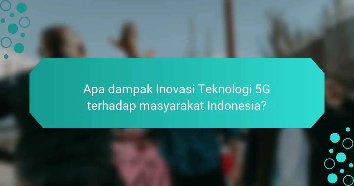 Apa dampak Inovasi Teknologi 5G terhadap masyarakat Indonesia?