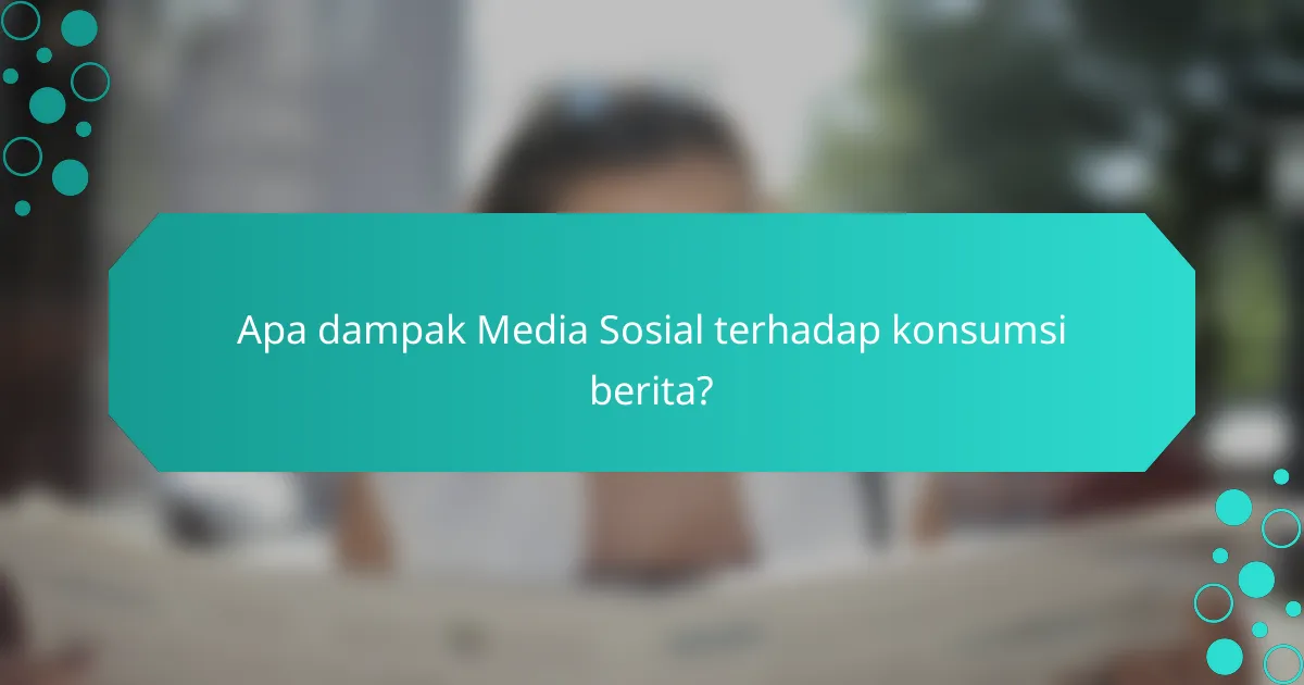 Apa dampak Media Sosial terhadap konsumsi berita?
