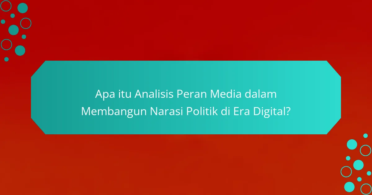 Apa itu Analisis Peran Media dalam Membangun Narasi Politik di Era Digital?