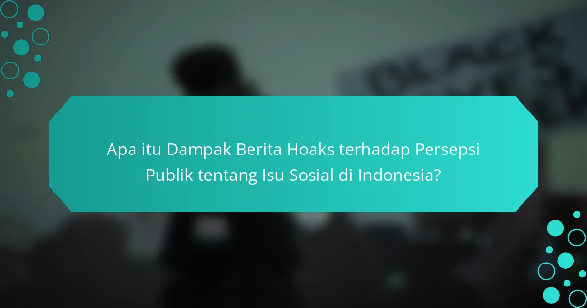 Apa itu Dampak Berita Hoaks terhadap Persepsi Publik tentang Isu Sosial di Indonesia?
