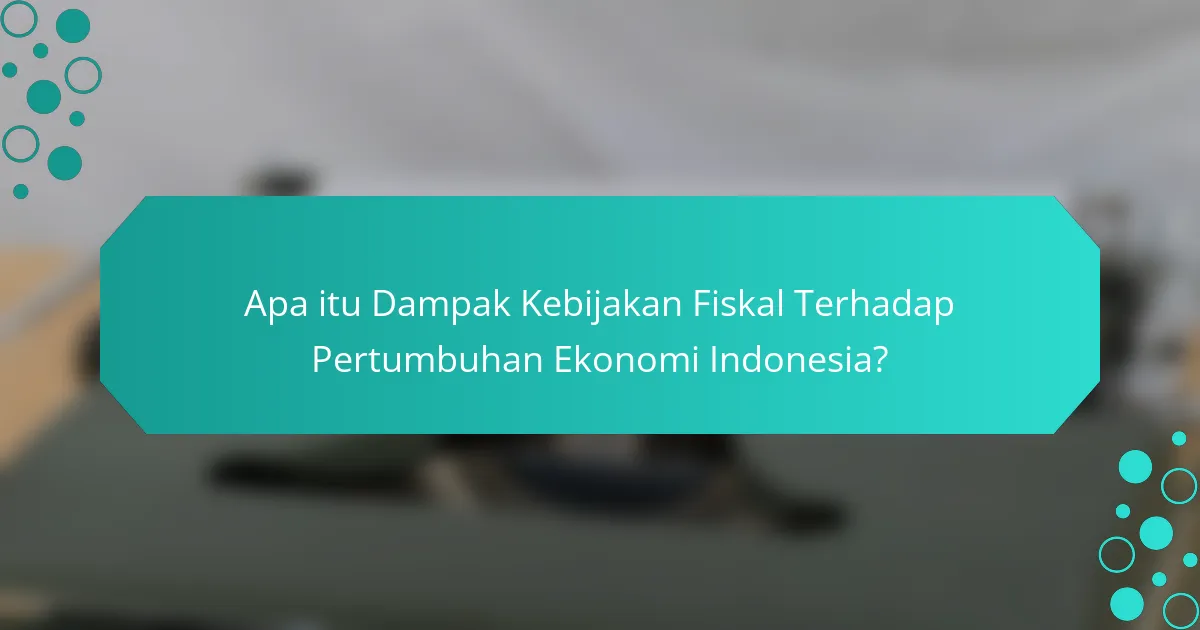 Apa itu Dampak Kebijakan Fiskal Terhadap Pertumbuhan Ekonomi Indonesia?