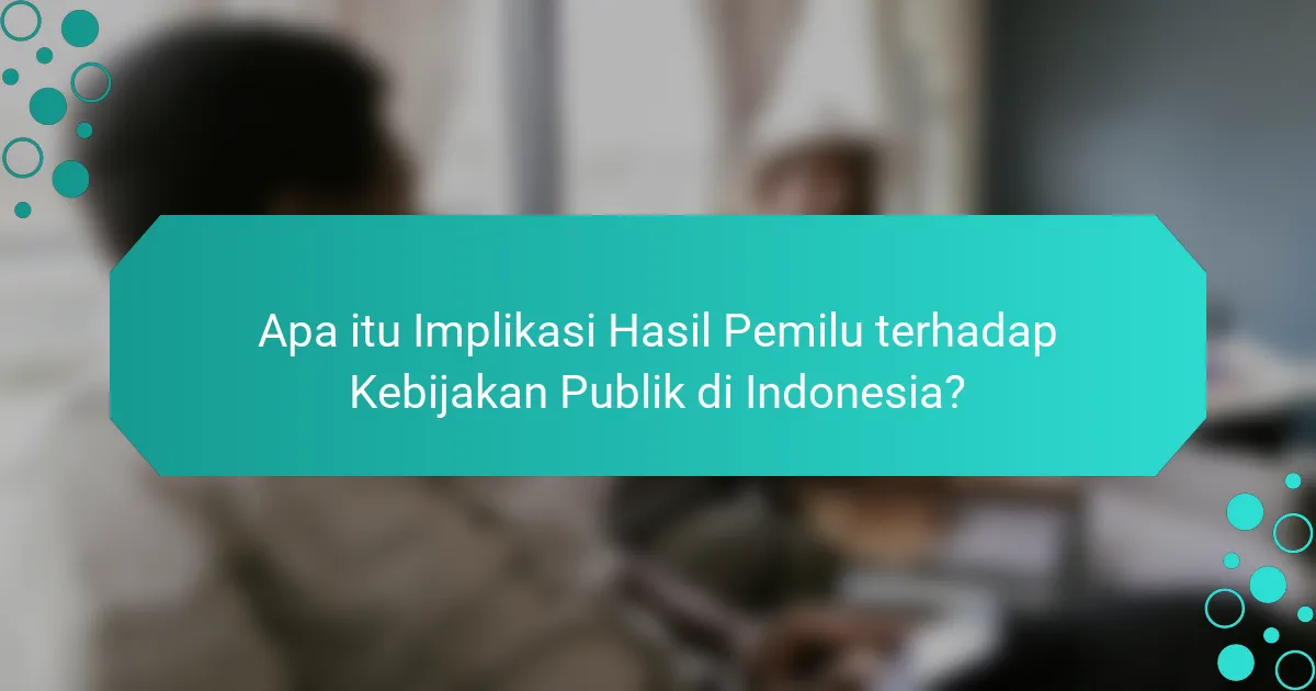 Apa itu Implikasi Hasil Pemilu terhadap Kebijakan Publik di Indonesia?
