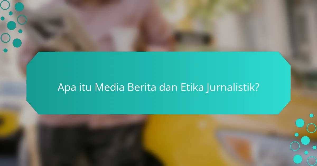Apa itu Media Berita dan Etika Jurnalistik?