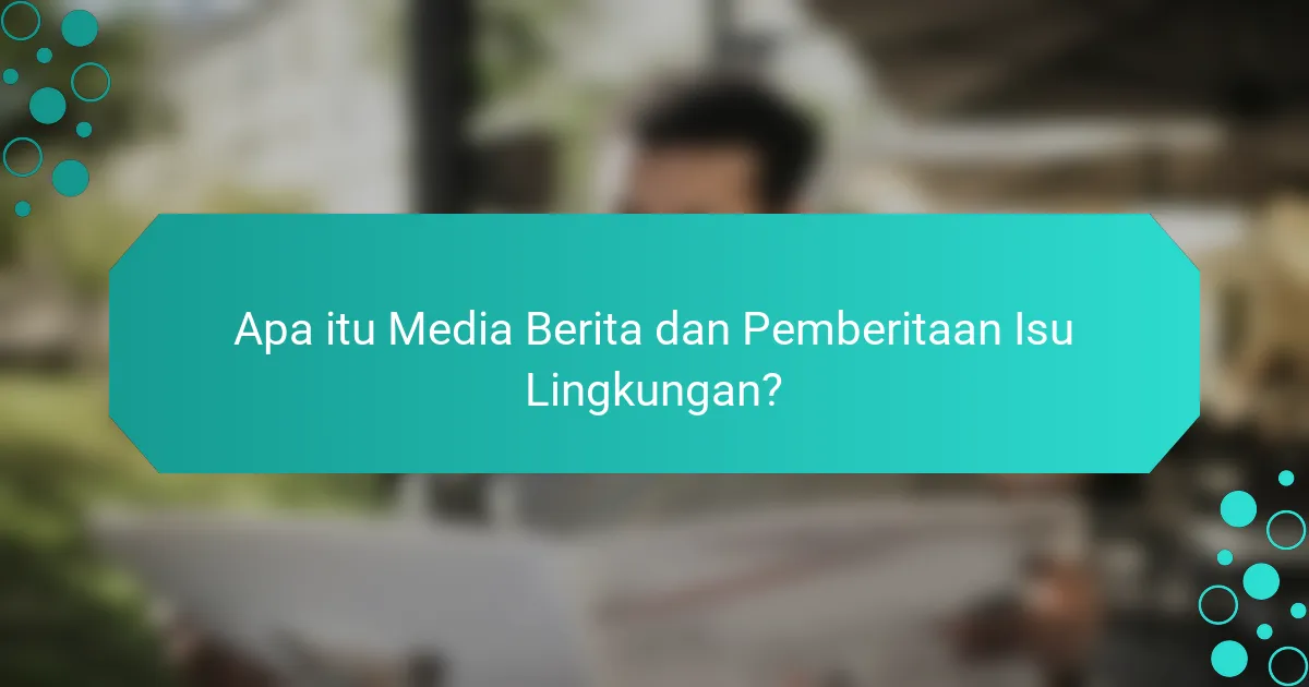 Apa itu Media Berita dan Pemberitaan Isu Lingkungan?