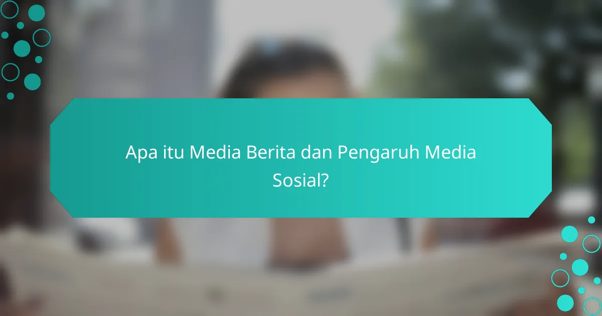 Apa itu Media Berita dan Pengaruh Media Sosial?