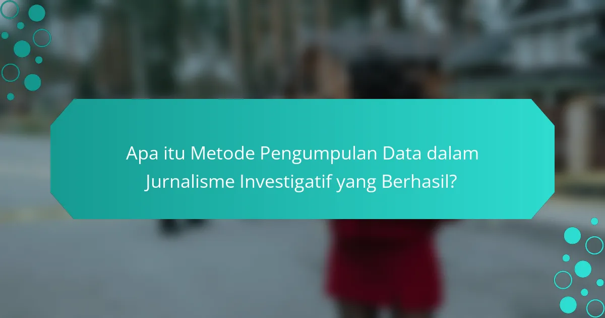 Apa itu Metode Pengumpulan Data dalam Jurnalisme Investigatif yang Berhasil?