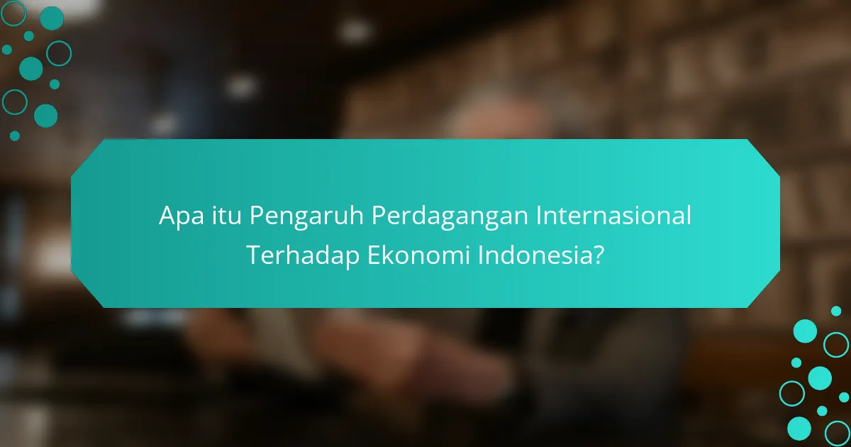 Apa itu Pengaruh Perdagangan Internasional Terhadap Ekonomi Indonesia?