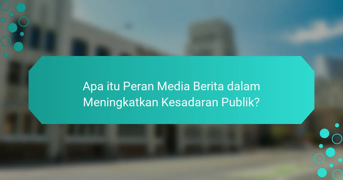 Apa itu Peran Media Berita dalam Meningkatkan Kesadaran Publik?