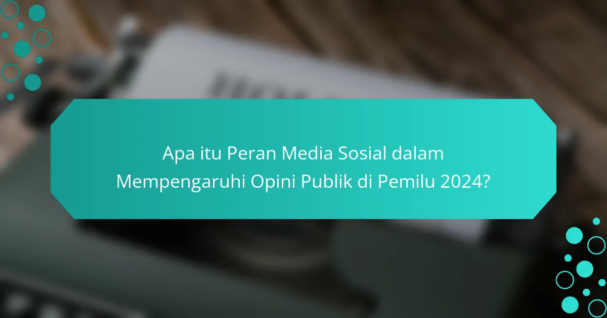 Apa itu Peran Media Sosial dalam Mempengaruhi Opini Publik di Pemilu 2024?