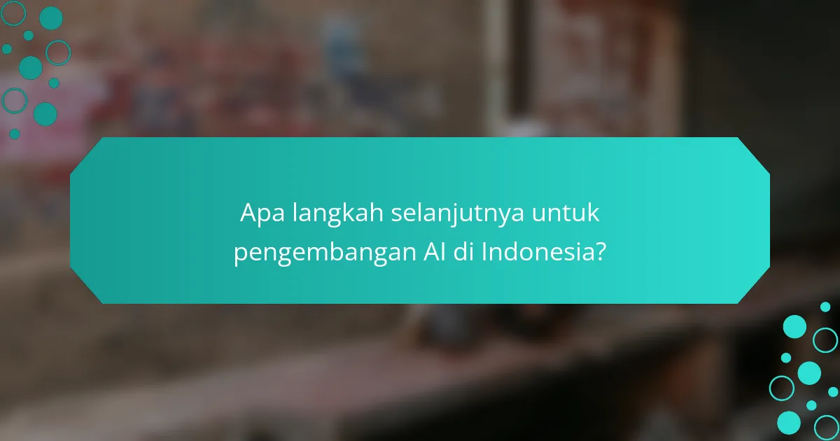 Apa langkah selanjutnya untuk pengembangan AI di Indonesia?
