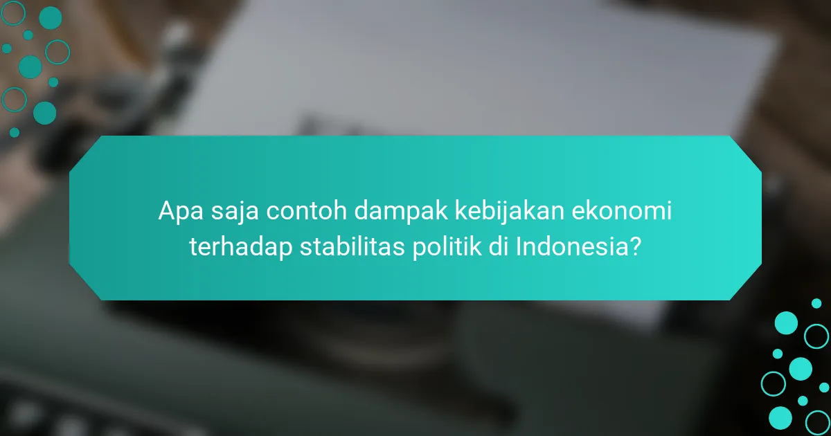Apa saja contoh dampak kebijakan ekonomi terhadap stabilitas politik di Indonesia?