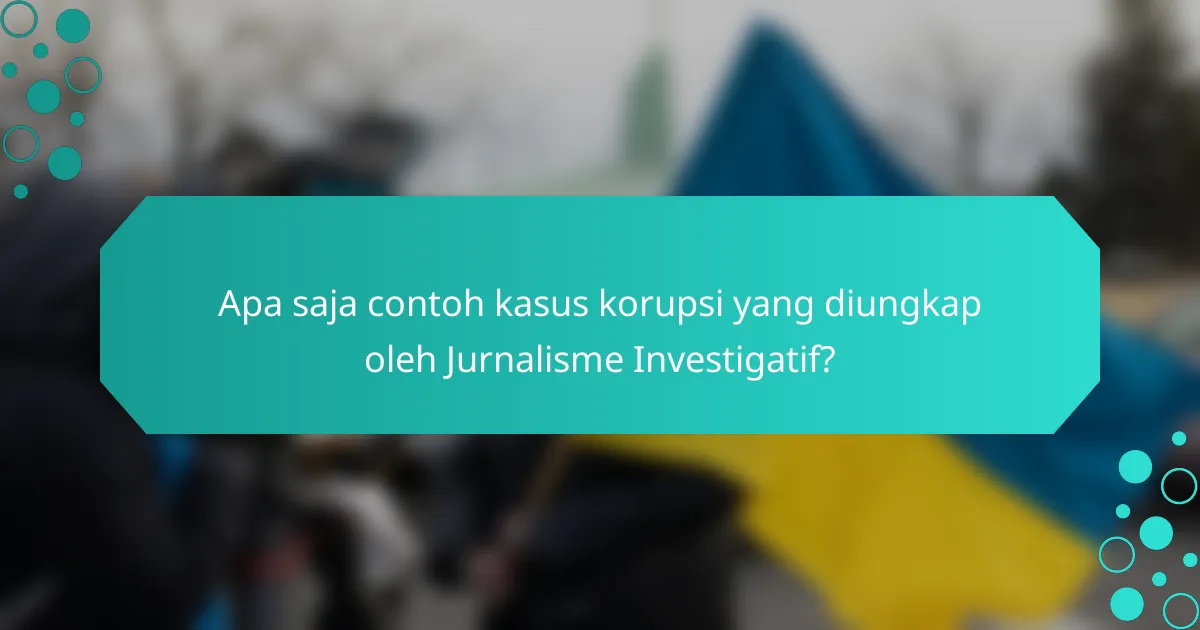 Apa saja contoh kasus korupsi yang diungkap oleh Jurnalisme Investigatif?