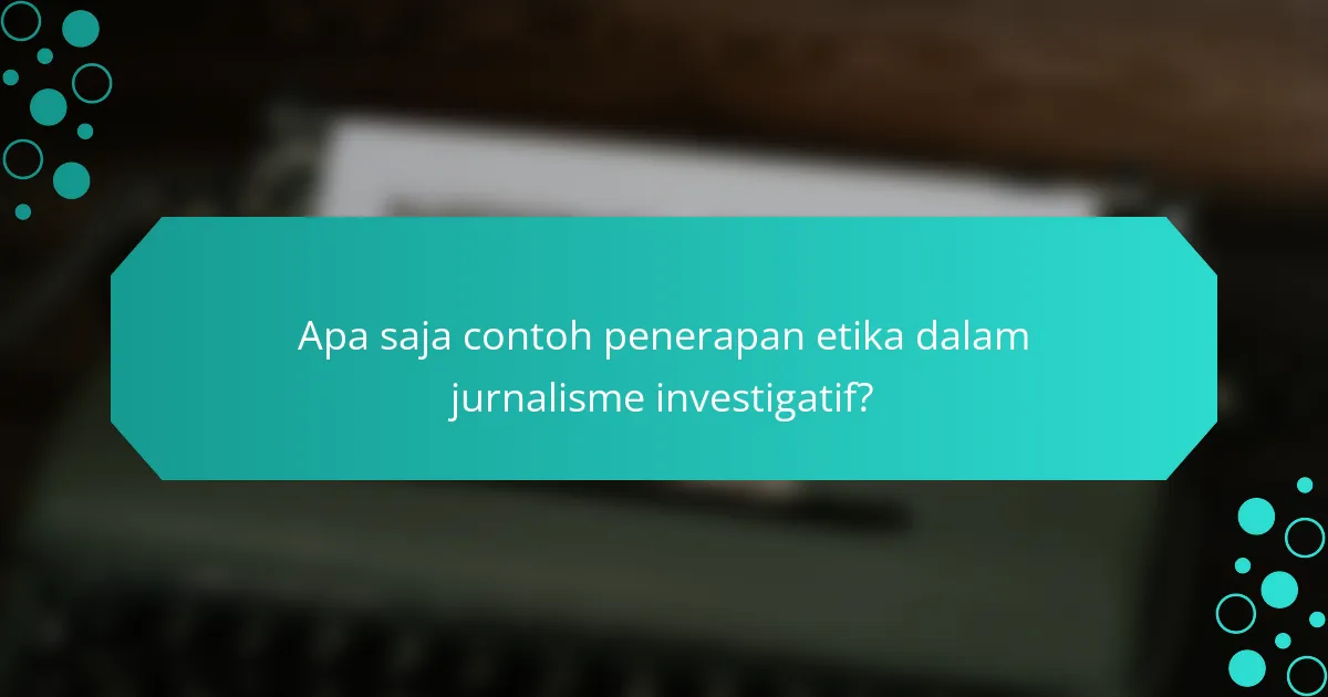 Apa saja contoh penerapan etika dalam jurnalisme investigatif?