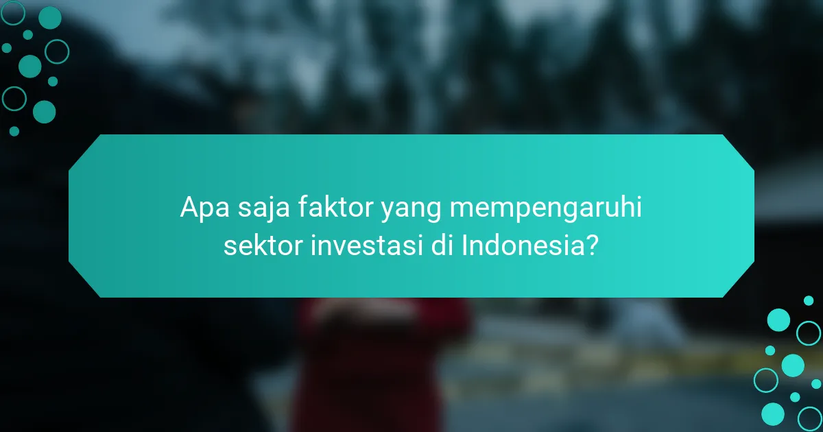Apa saja faktor yang mempengaruhi sektor investasi di Indonesia?