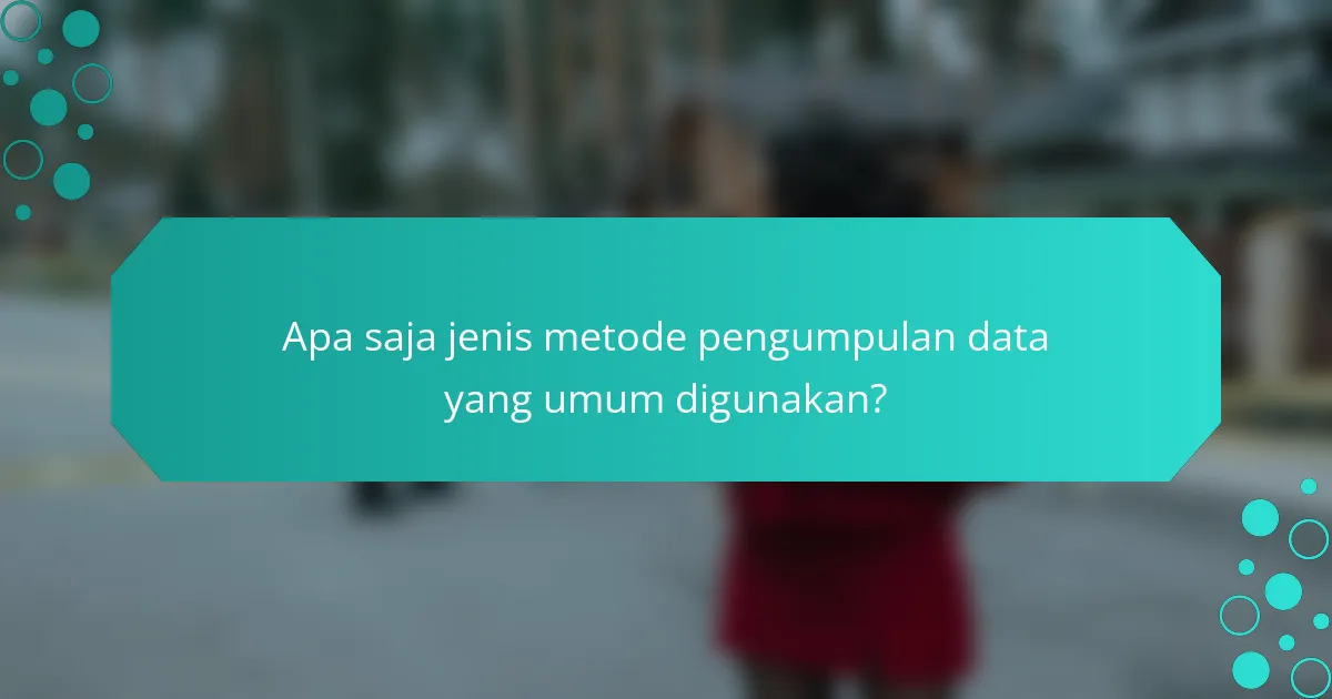 Apa saja jenis metode pengumpulan data yang umum digunakan?