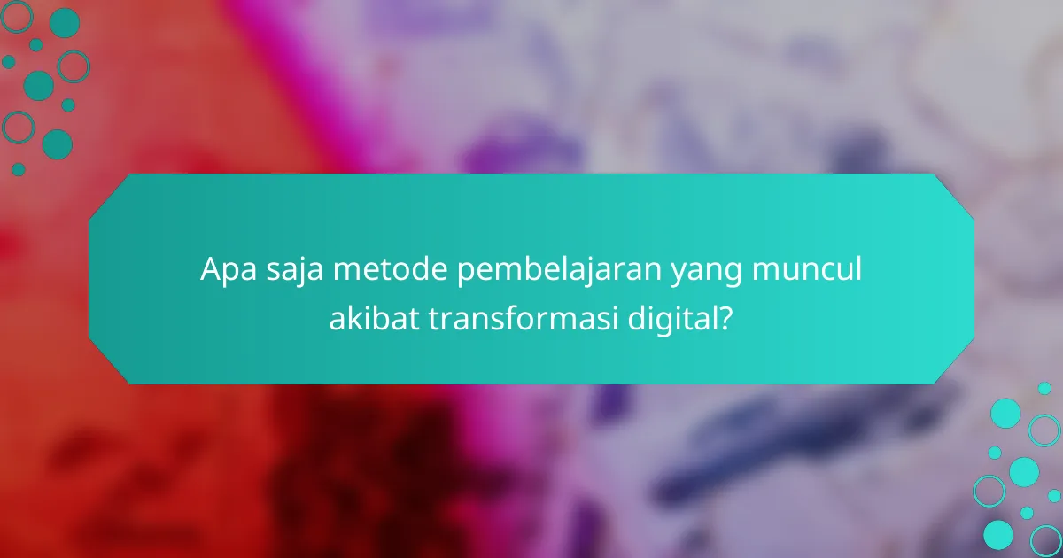 Apa saja metode pembelajaran yang muncul akibat transformasi digital?