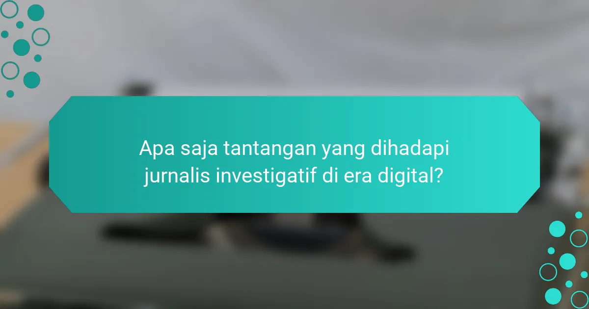 Apa saja tantangan yang dihadapi jurnalis investigatif di era digital?