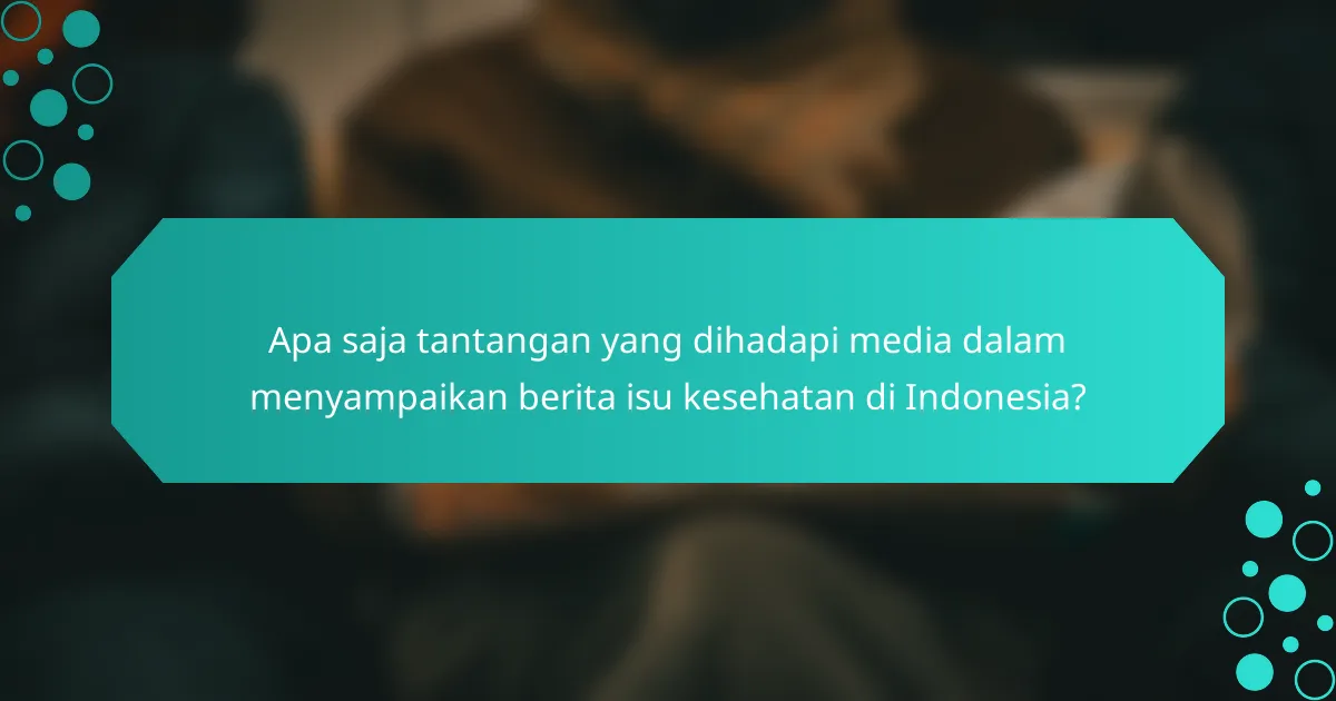 Apa saja tantangan yang dihadapi media dalam menyampaikan berita isu kesehatan di Indonesia?