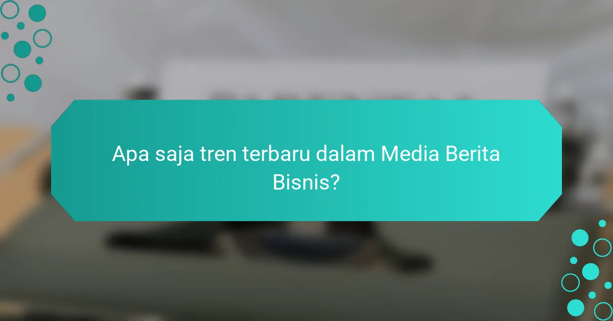 Apa saja tren terbaru dalam Media Berita Bisnis?