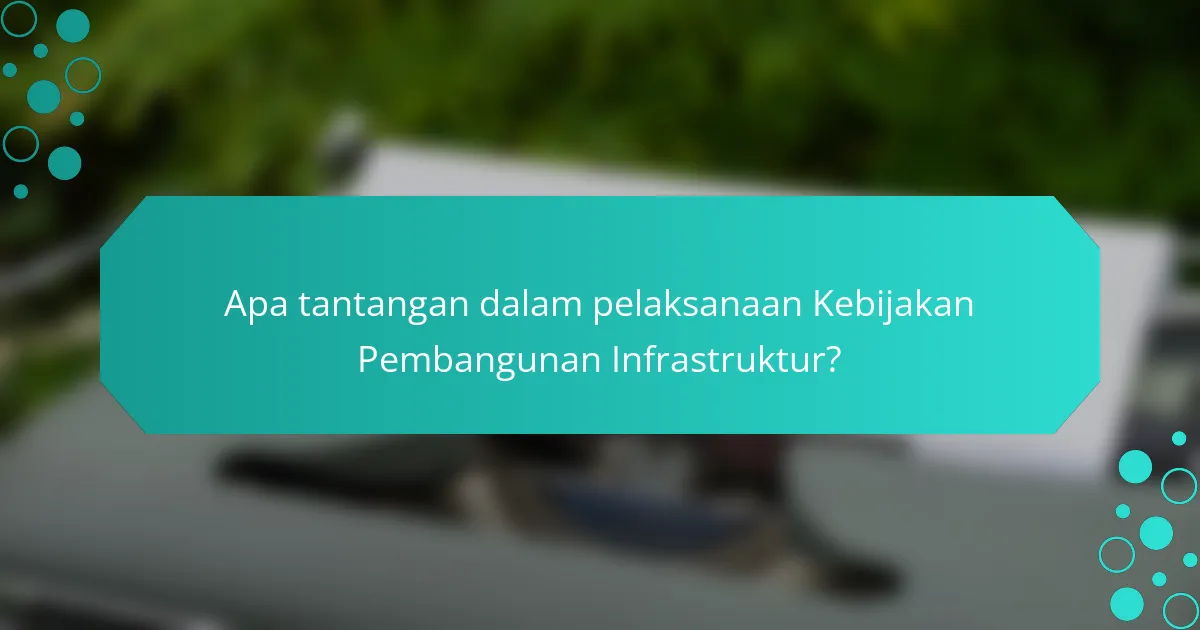 Apa tantangan dalam pelaksanaan Kebijakan Pembangunan Infrastruktur?