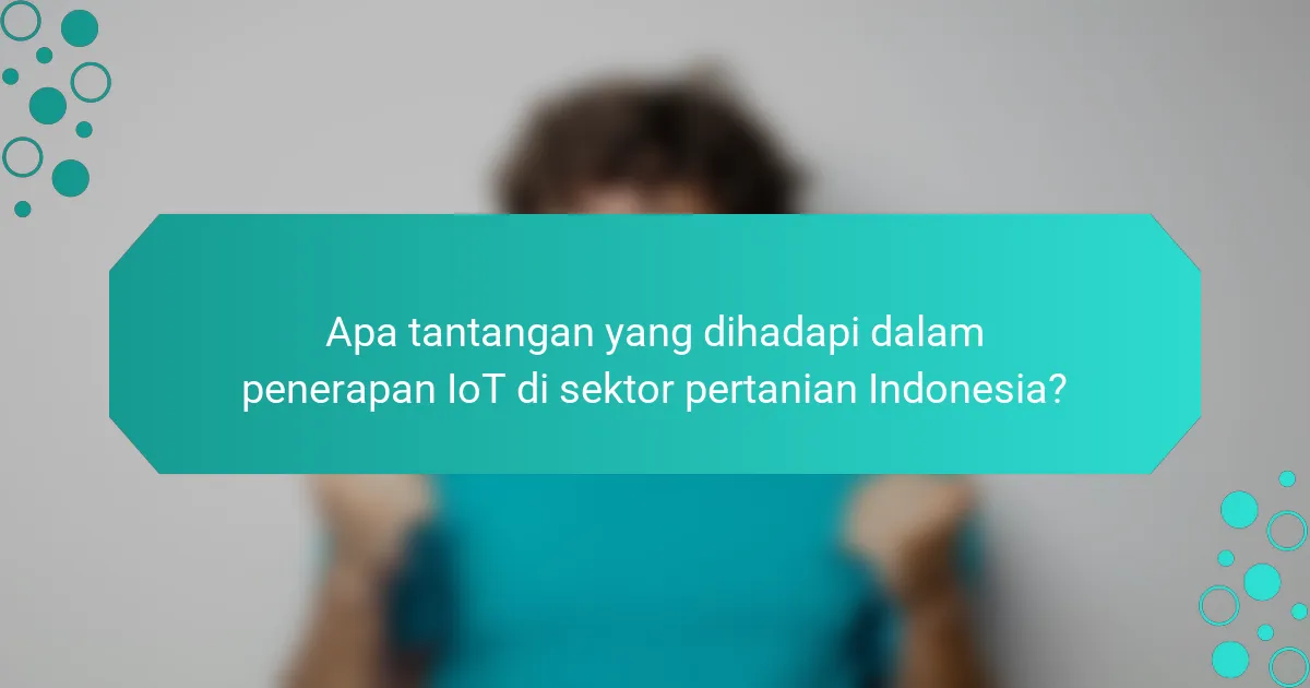 Apa tantangan yang dihadapi dalam penerapan IoT di sektor pertanian Indonesia?