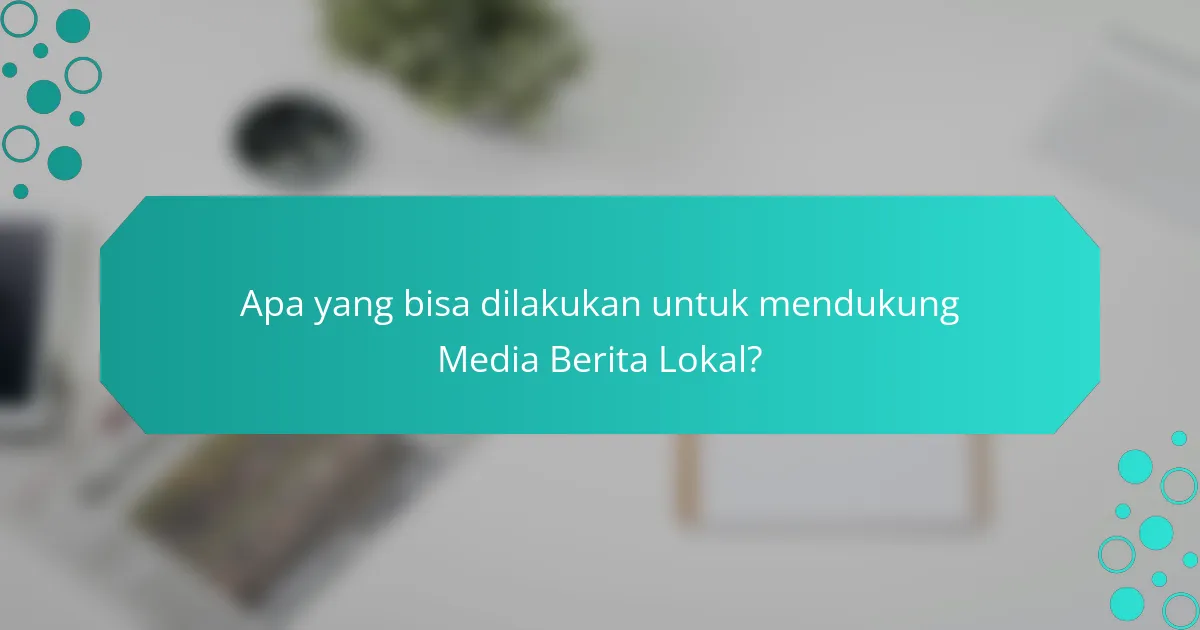 Apa yang bisa dilakukan untuk mendukung Media Berita Lokal?