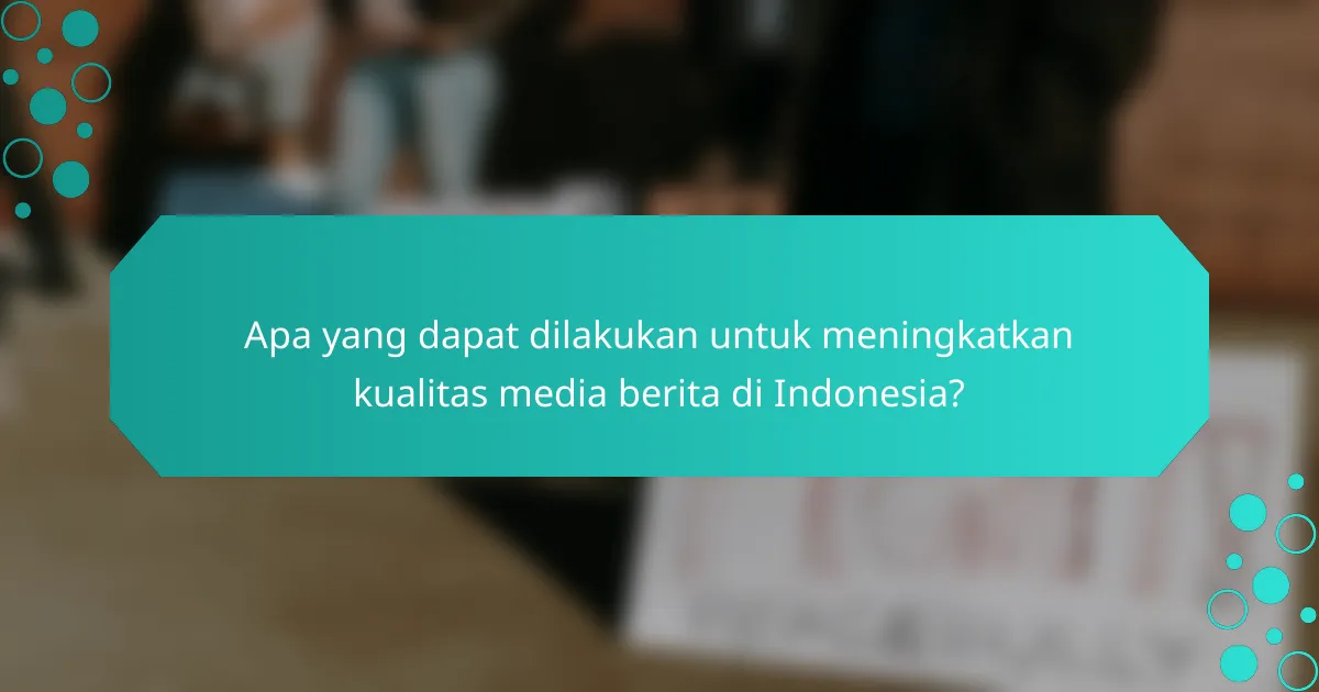 Apa yang dapat dilakukan untuk meningkatkan kualitas media berita di Indonesia?