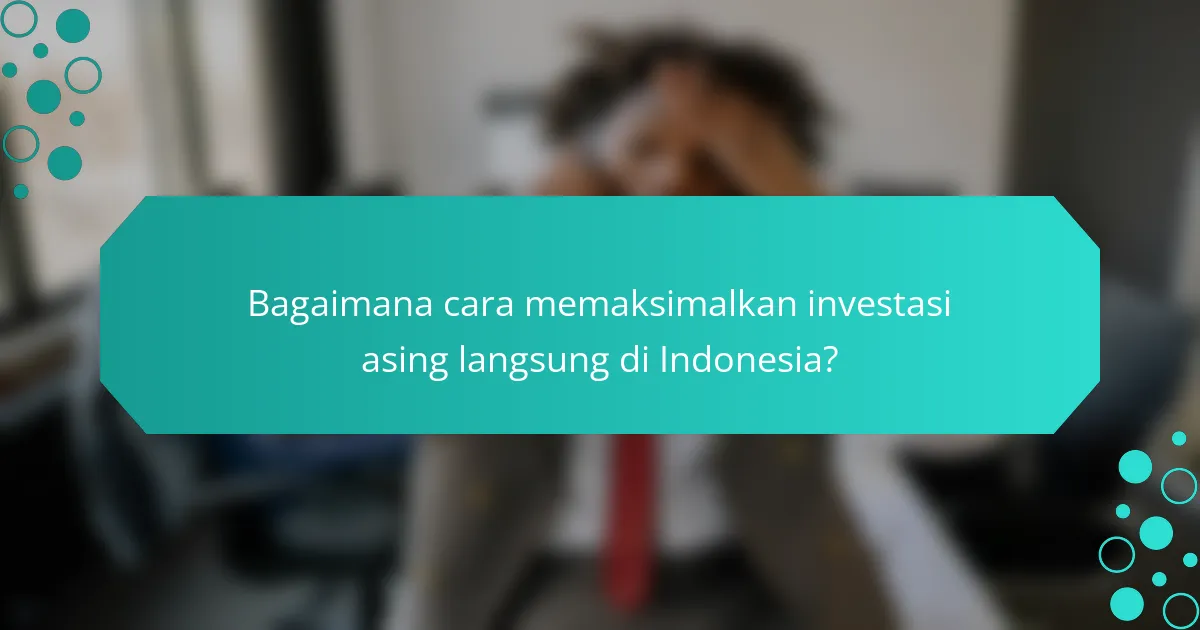 Bagaimana cara memaksimalkan investasi asing langsung di Indonesia?