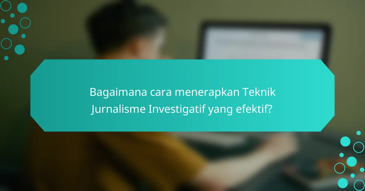 Bagaimana cara menerapkan Teknik Jurnalisme Investigatif yang efektif?