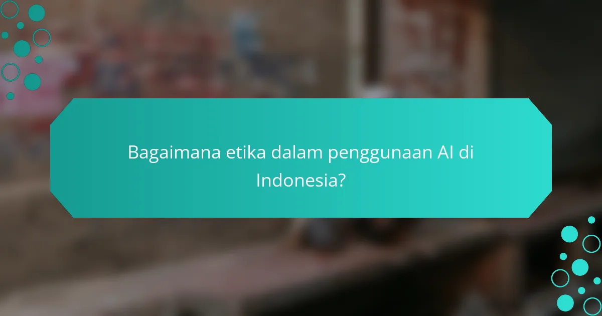 Bagaimana etika dalam penggunaan AI di Indonesia?