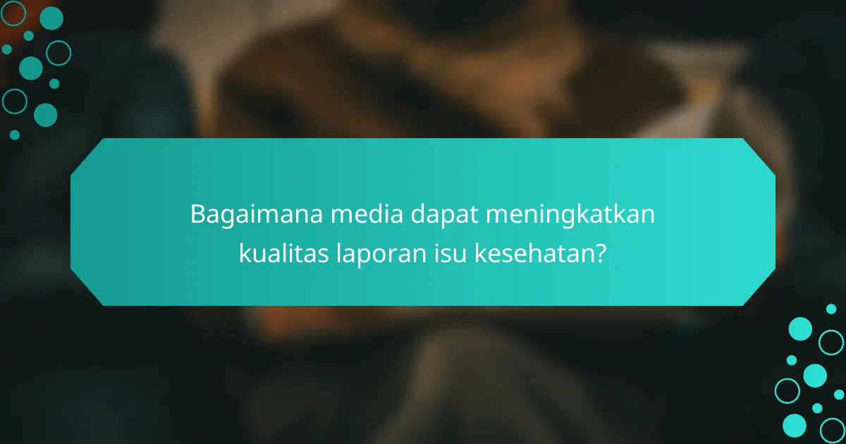 Bagaimana media dapat meningkatkan kualitas laporan isu kesehatan?