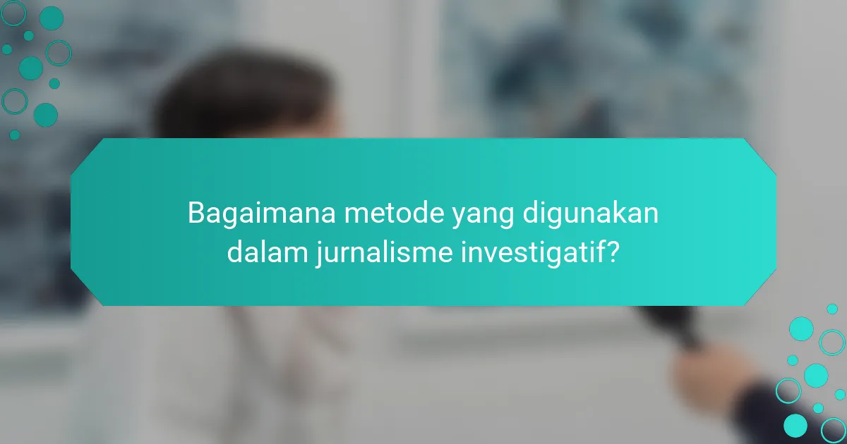 Bagaimana metode yang digunakan dalam jurnalisme investigatif?