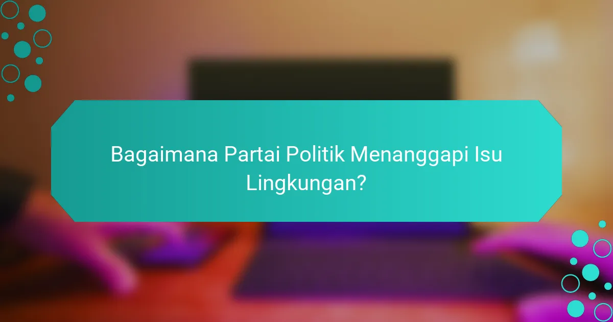 Bagaimana Partai Politik Menanggapi Isu Lingkungan?