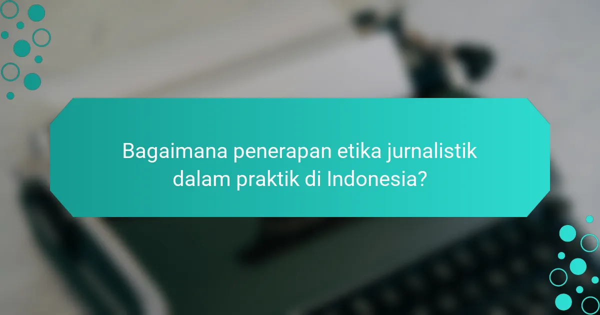 Bagaimana penerapan etika jurnalistik dalam praktik di Indonesia?
