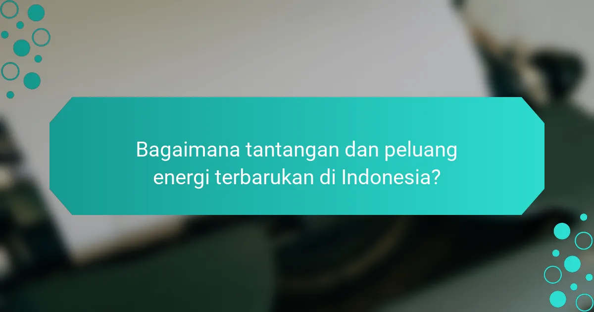 Bagaimana tantangan dan peluang energi terbarukan di Indonesia?