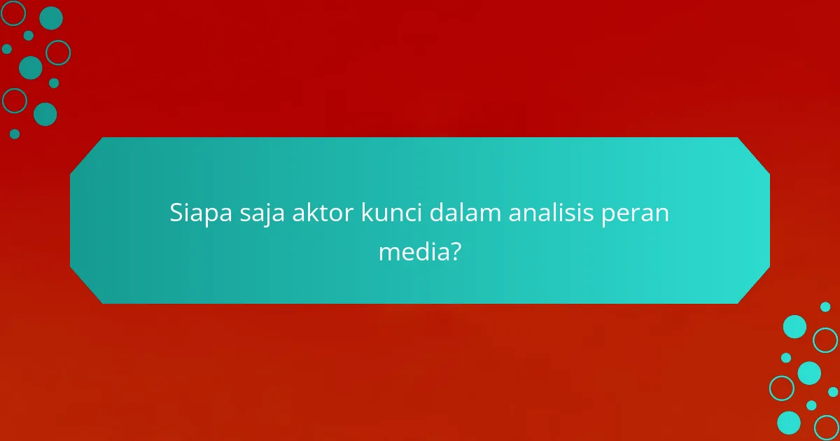 Siapa saja aktor kunci dalam analisis peran media?