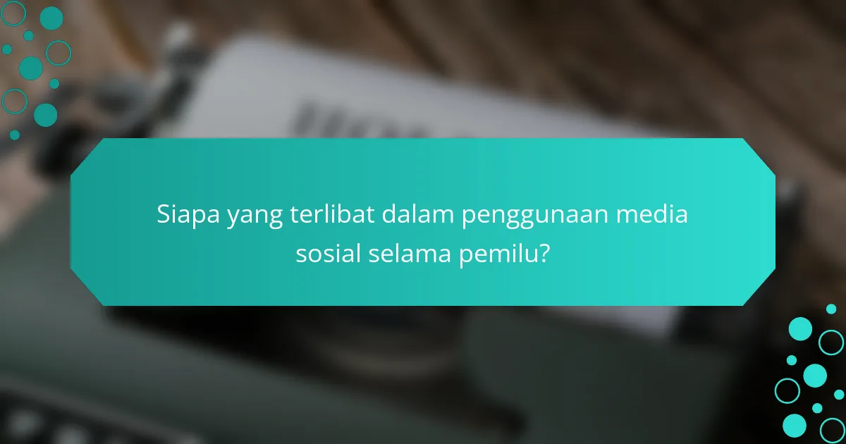 Siapa yang terlibat dalam penggunaan media sosial selama pemilu?