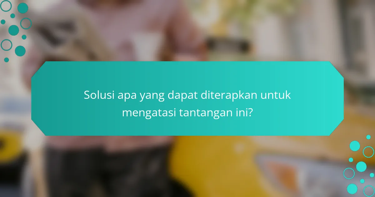 Solusi apa yang dapat diterapkan untuk mengatasi tantangan ini?